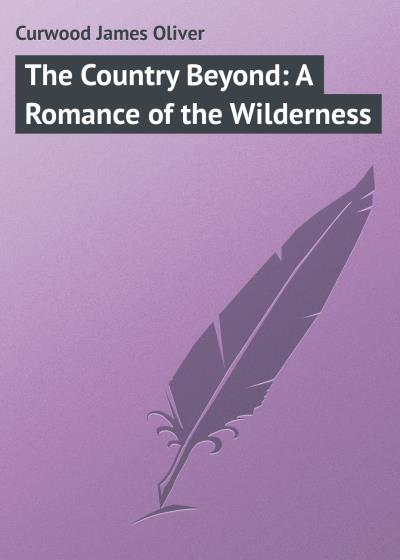 Книга The Country Beyond: A Romance of the Wilderness (Джеймс Оливер Кервуд)