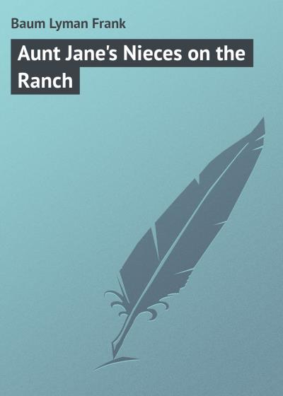 Книга Aunt Jane's Nieces on the Ranch (Лаймен Фрэнк Баум)