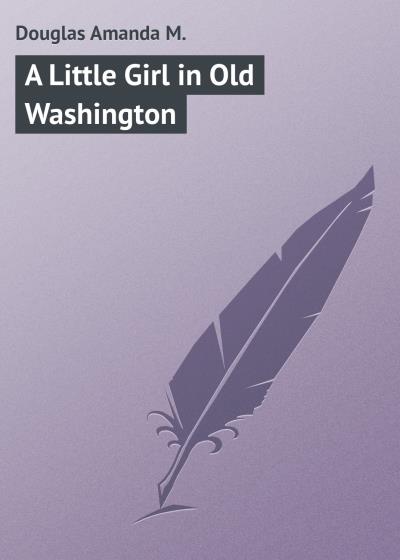 Книга A Little Girl in Old Washington (Douglas Amanda M.)