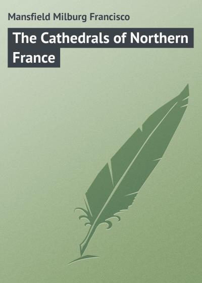 Книга The Cathedrals of Northern France (Mansfield Milburg Francisco)