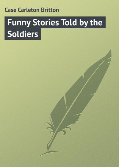 Книга Funny Stories Told by the Soldiers (Case Carleton Britton)