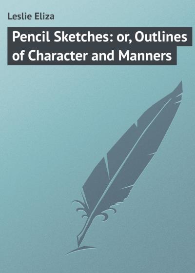 Книга Pencil Sketches: or, Outlines of Character and Manners (Leslie Eliza)