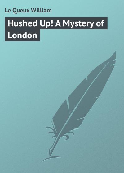 Книга Hushed Up! A Mystery of London (Le Queux William)