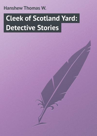 Книга Cleek of Scotland Yard: Detective Stories (Hanshew Thomas W.)