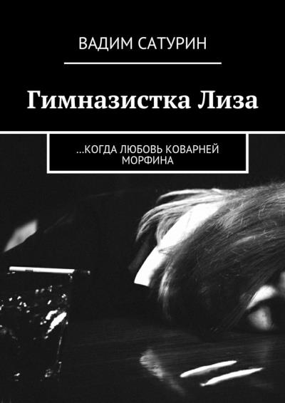 Книга Гимназистка Лиза. …когда любовь коварней морфина (Вадим Сатурин)