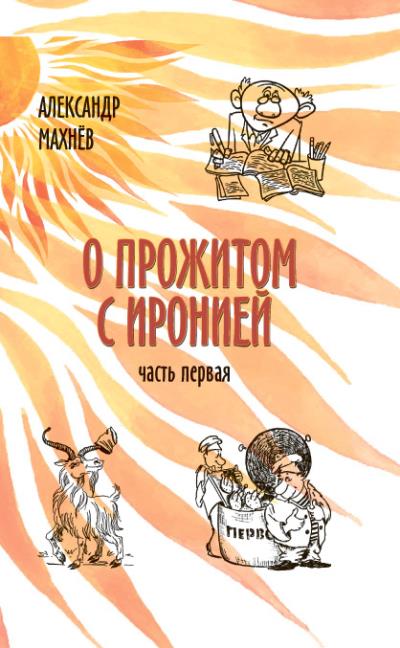 Книга О прожитом с иронией. Часть I (сборник) (Александр Махнёв)