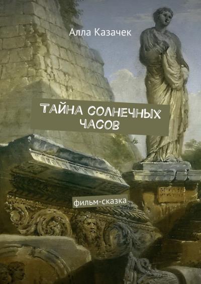 Книга Тайна солнечных часов. Фильм-сказка (Алла Казачек)