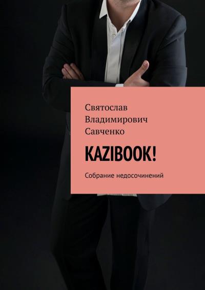 Книга KAZIBOOK! Собрание недосочинений (Святослав Владимирович Савченко)