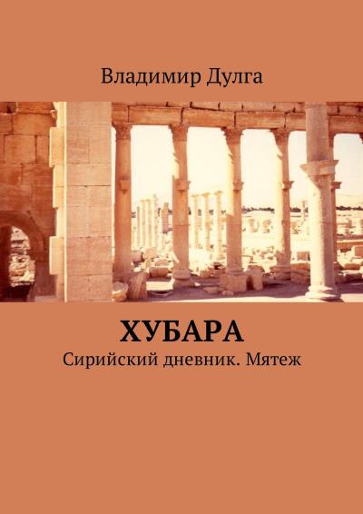 Книга Хубара. Сирийский дневник. Мятеж (Владимир Дулга)