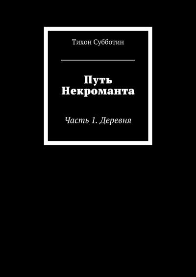 Книга Путь Некроманта. Часть 1. Деревня (Тихон Олегович Субботин)