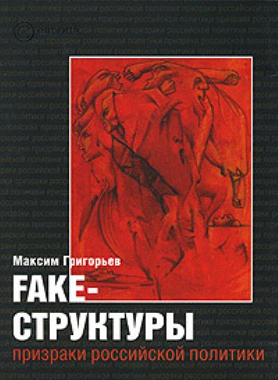 Книга FAKE – структуры. Призраки российской политики (Максим Григорьев)