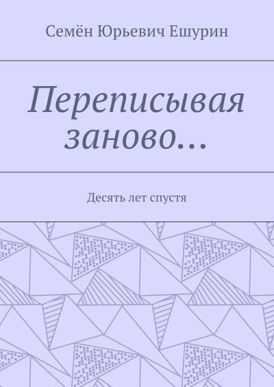 Книга Переписывая заново… Десять лет спустя (Семён Юрьевич Ешурин)