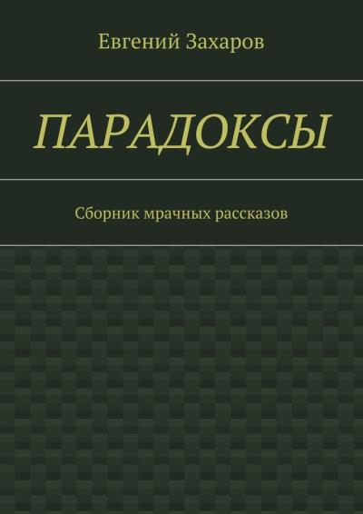 Книга Парадоксы. Сборник мрачных рассказов (Евгений Валериевич Захаров)