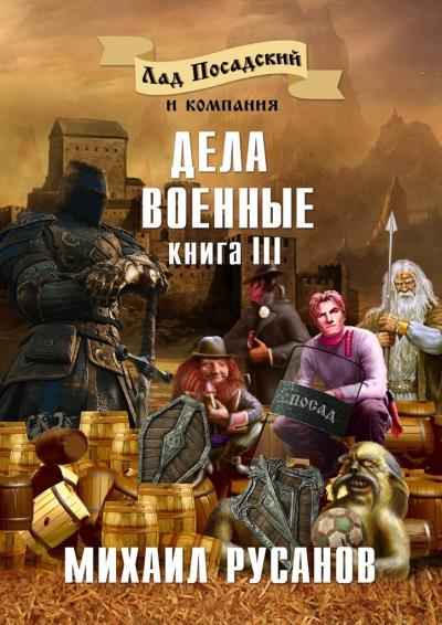 Книга Лад Посадский и компания. Книга III. Дела военные (Михаил Русанов)