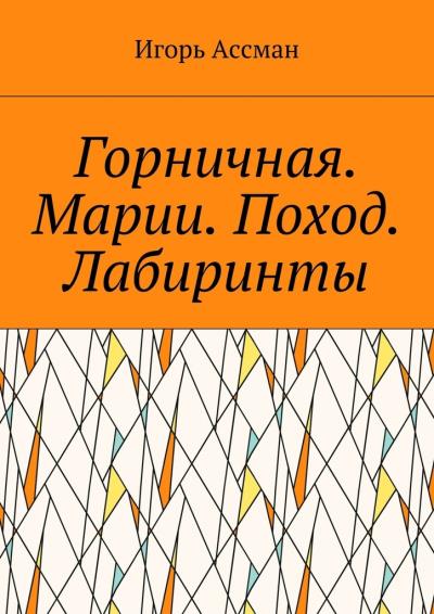 Книга Горничная. Марии. Поход. Лабиринты (Игорь Ассман)