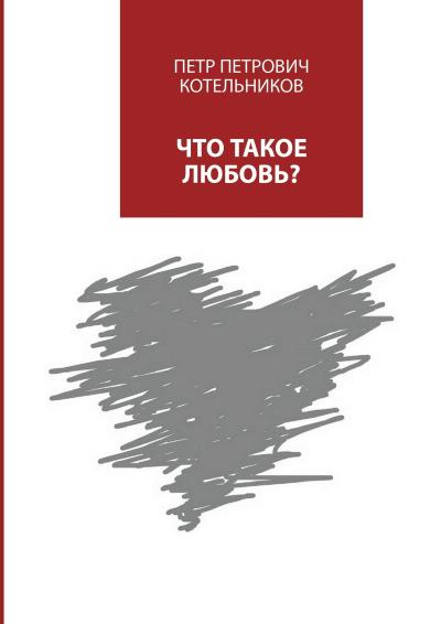 Книга Что такое любовь? (Петр Петрович Котельников)