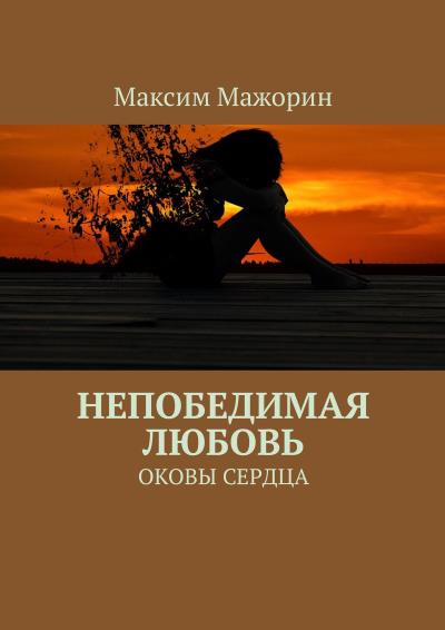 Книга Непобедимая любовь. Оковы сердца (Максим Мажорин)