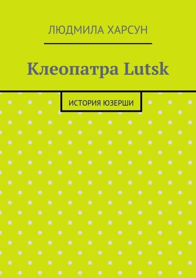 Книга Клеопатра Lutsk. История юзерши (Людмила Рафаиловна Харсун)