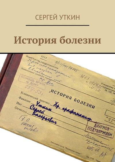 Книга История болезни (Сергей Валерьевич Уткин)