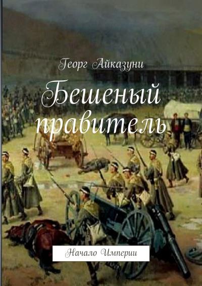 Книга Бешеный правитель. Начало Империи (Георг Гариевич Айказуни)