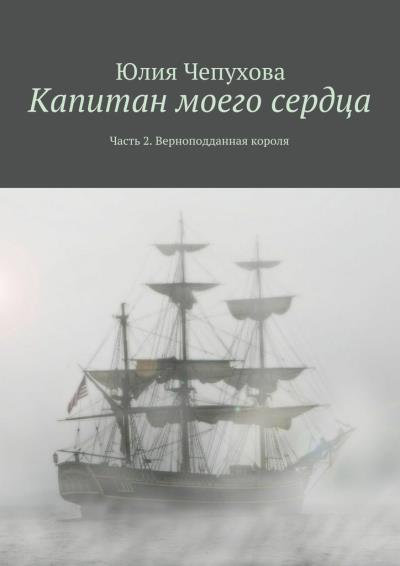 Книга Капитан моего сердца. Часть 2. Верноподданная короля (Юлия Чепухова)