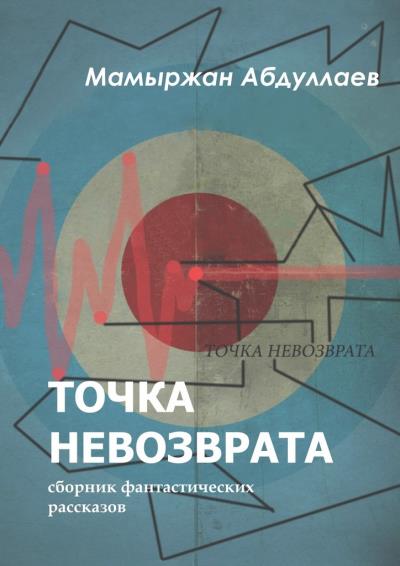 Книга Точка невозврата. Сборник фантастических рассказов (Мамыржан Абдуллаев)