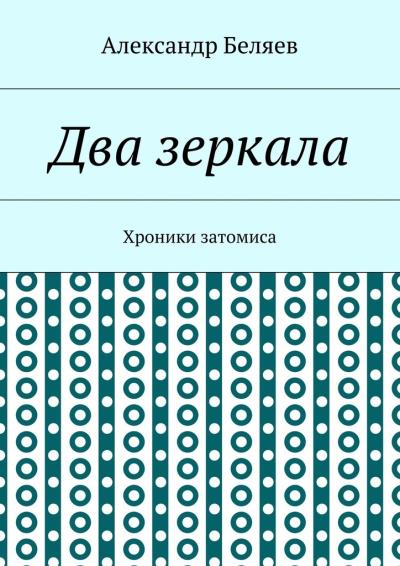 Книга Два зеркала. Хроники затомиса (Александр Беляев)