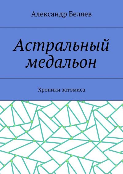 Книга Астральный медальон. Хроники затомиса (Александр Беляев)