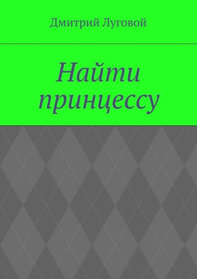 Книга Найти принцессу (Дмитрий Луговой)