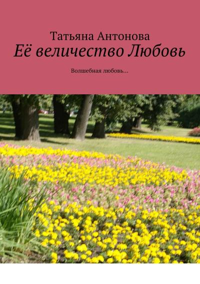 Книга Её величество Любовь. Волшебная любовь… (Татьяна Ярославовна Антонова)