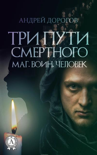 Книга Три пути смертного. Маг. Воин. Человек (Андрей Дорогов)