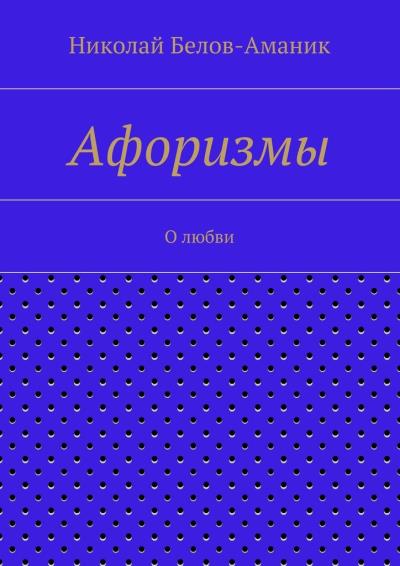 Книга Афоризмы. О любви (Николай Николаевич Белов-Аманик)