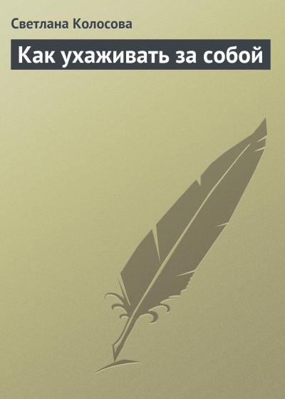 Книга Как ухаживать за собой (Светлана Колосова)