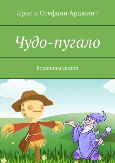 Книга Чудо-пугало. Воронины сказки (Крис Арджинт, Стефани Арджинт)