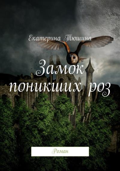 Книга Замок поникших роз. Роман (Екатерина Тюшина)