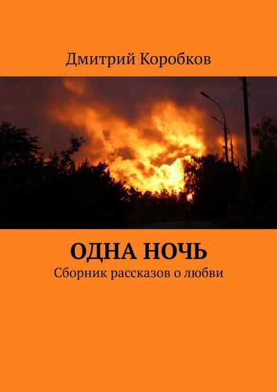 Книга Одна ночь. Сборник рассказов о любви (Дмитрий Коробков)