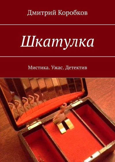 Книга Шкатулка. Мистика. Ужас. Детектив (Дмитрий Коробков)