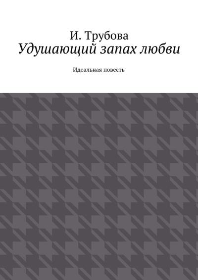 Книга Удушающий запах любви. Идеальная повесть (И. Трубова)