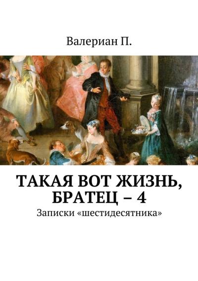 Книга Такая вот жизнь, братец – 4. Записки «шестидесятника» (Валериан П.)