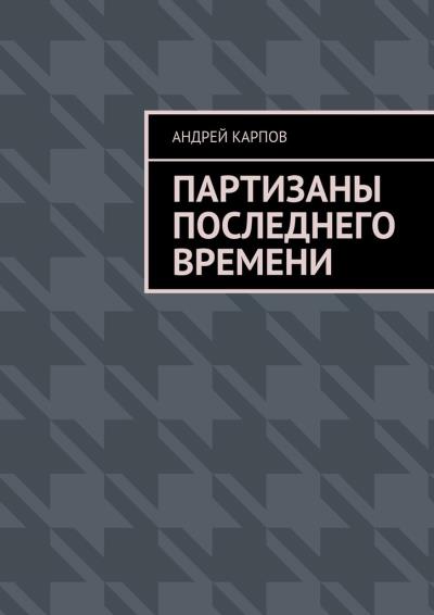 Книга Партизаны последнего времени (Андрей Карпов)