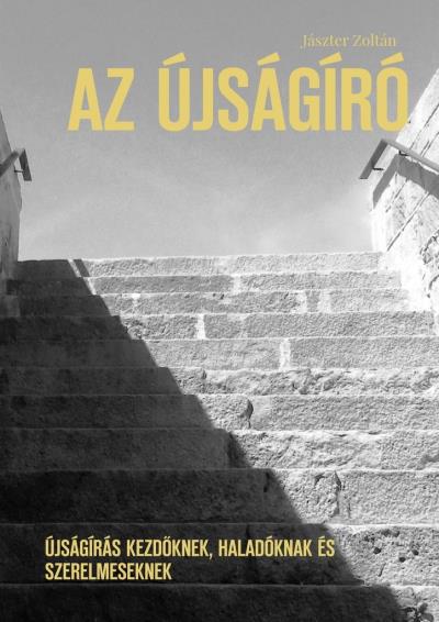 Книга Az újságíró. Újságírás kezdőknek, haladóknak és szerelmeseknek (Jászter Zoltán)