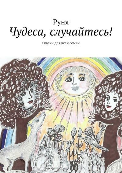 Книга Чудеса, случайтесь! Сказки для всей семьи (Руня)