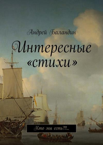 Книга Интересные «стихи». Кто мы есть?!!… (Андрей Анатольевич Баландин)