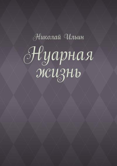 Книга Нуарная жизнь (Николай Ильин)