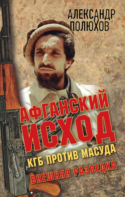 Книга Афганский исход. КГБ против Масуда (Александр Полюхов)