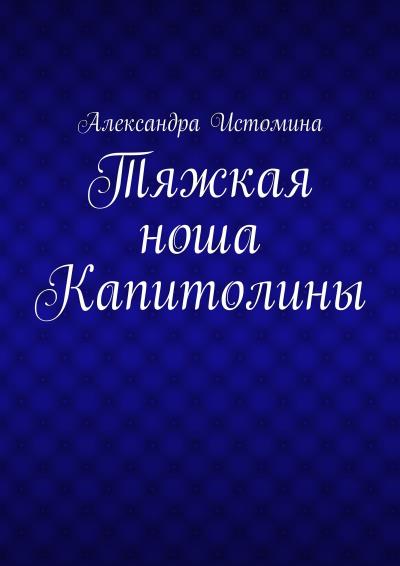 Книга Тяжкая ноша Капитолины (Александра Истомина)