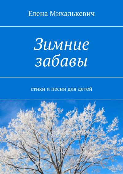 Книга Зимние забавы. Стихи и песни для детей (Елена Михалькевич)