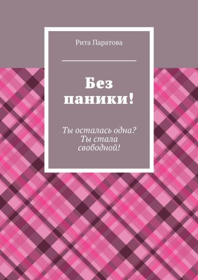 Книга Без паники! Ты осталась одна? Ты стала свободной! (Рита Паратова)