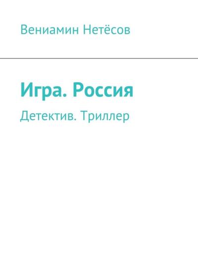 Книга Игра. Россия. Детектив. Триллер (Вениамин Валериевич Нетёсов)