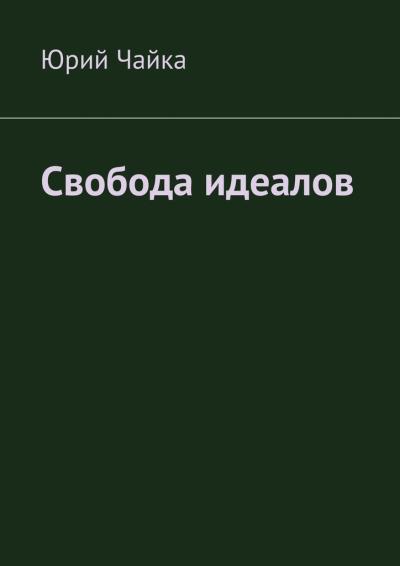 Книга Свобода идеалов (Юрий Станиславович Чайка)